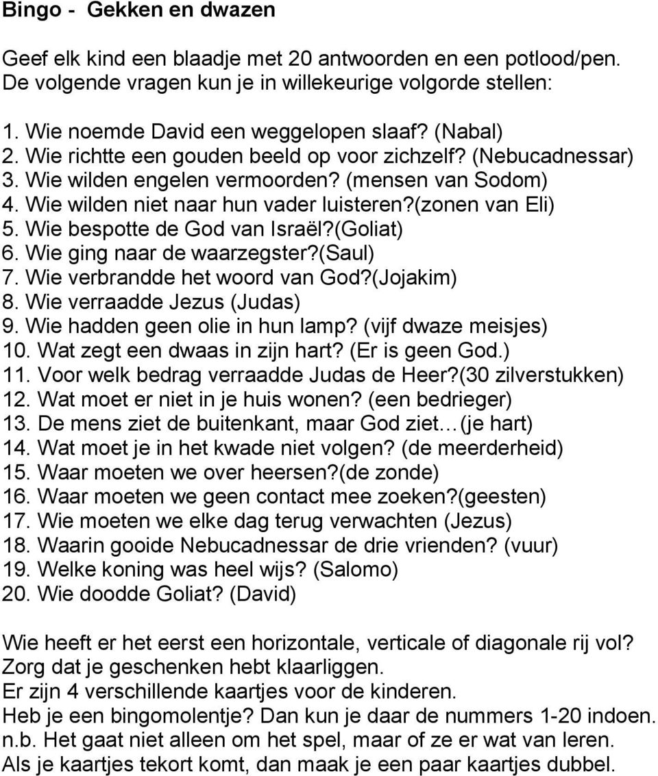 Wie bespotte de God van Israël?(Goliat) 6. Wie ging naar de waarzegster?(saul) 7. Wie verbrandde het woord van God?(Jojakim) 8. Wie verraadde Jezus (Judas) 9. Wie hadden geen olie in hun lamp?