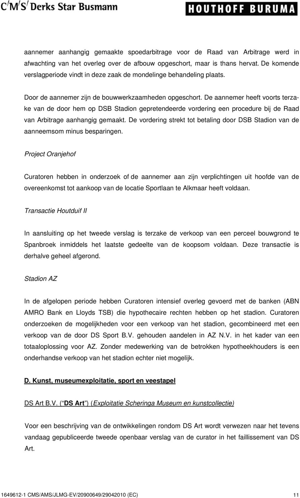 De aannemer heeft voorts terzake van de door hem op DSB Stadion gepretendeerde vordering een procedure bij de Raad van Arbitrage aanhangig gemaakt.