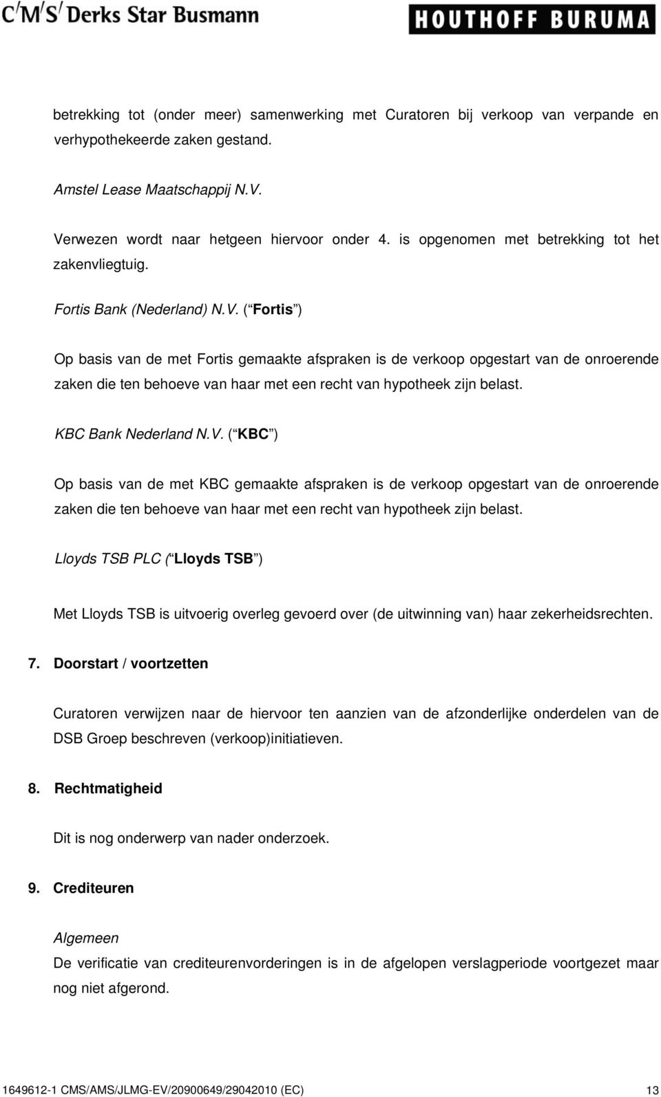 ( Fortis ) Op basis van de met Fortis gemaakte afspraken is de verkoop opgestart van de onroerende zaken die ten behoeve van haar met een recht van hypotheek zijn belast. KBC Bank Nederland N.V.