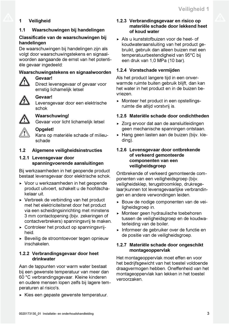 het potentiële gevaar ingedeeld: Waarschuwingstekens en signaalwoorden Gevaar! Direct levensgevaar of gevaar voor ernstig lichamelijk letsel Gevaar!