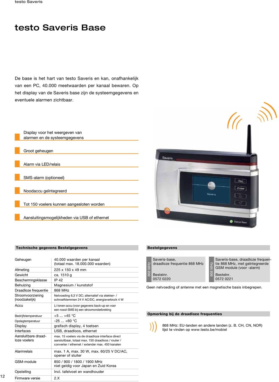 Display voor het weergeven van alarmen en de systeemgegevens Groot geheugen Alarm via LED/relais SMS-alarm (optioneel) Noodaccu geïntegreerd Tot 150 voelers kunnen aangesloten worden