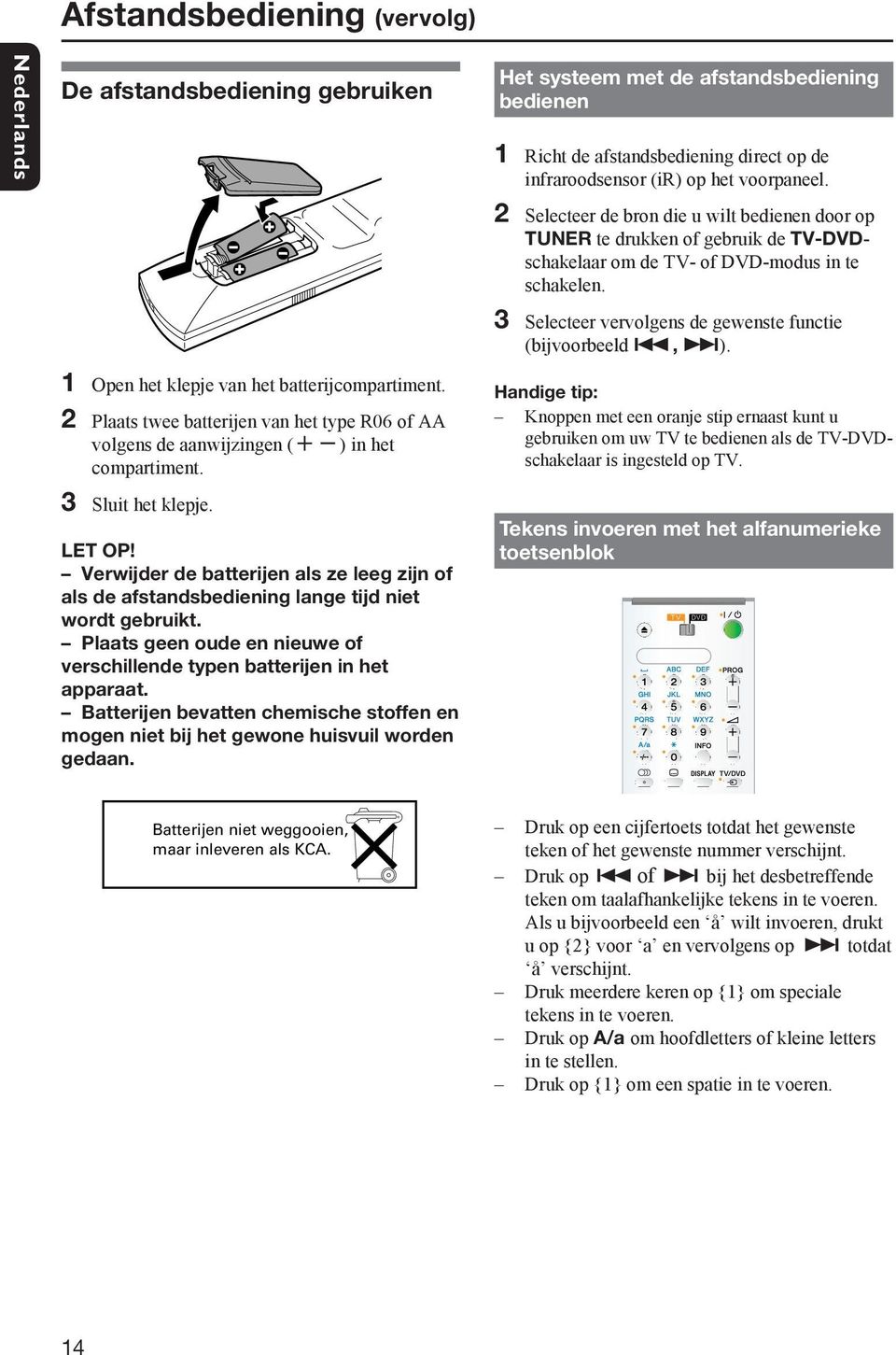 Verwijder de batterijen als ze leeg zijn of als de afstandsbediening lange tijd niet wordt gebruikt. Plaats geen oude en nieuwe of verschillende typen batterijen in het apparaat.