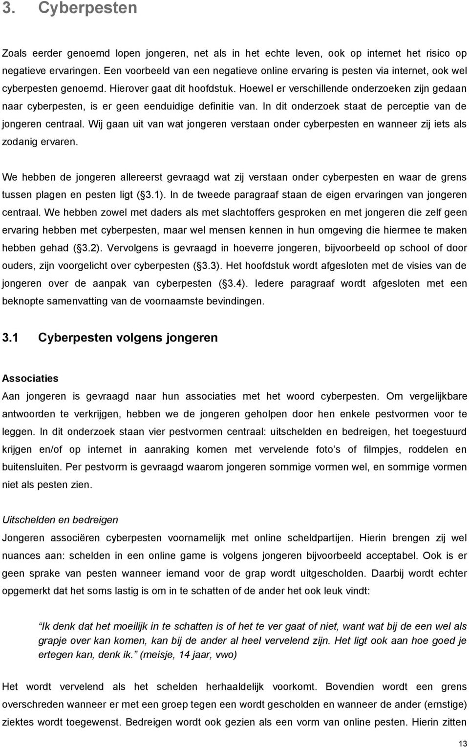 Hoewel er verschillende onderzoeken zijn gedaan naar cyberpesten, is er geen eenduidige definitie van. In dit onderzoek staat de perceptie van de jongeren centraal.