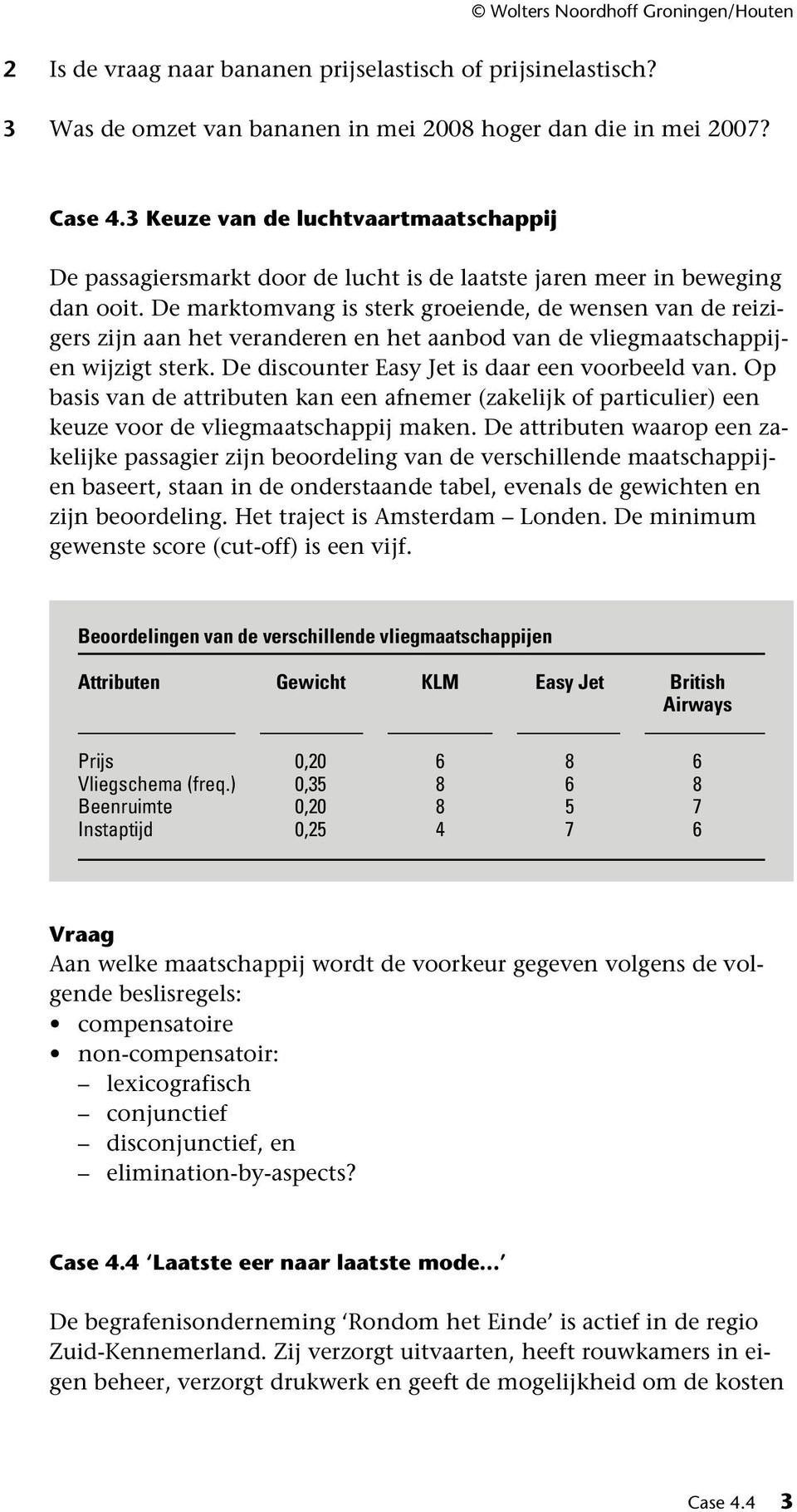 De marktomvang is sterk groeiende, de wensen van de reizigers zijn aan het veranderen en het aanbod van de vliegmaatschappijen wijzigt sterk. De discounter Easy Jet is daar een voorbeeld van.