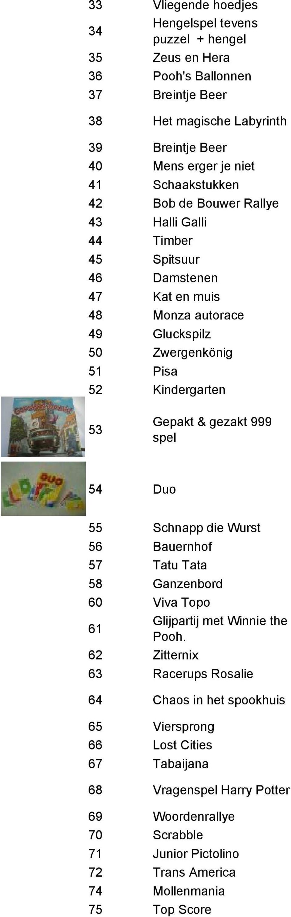 Gepakt & gezakt 999 spel 54 Duo 55 Schnapp die Wurst 56 Bauernhof 57 Tatu Tata 58 Ganzenbord 60 Viva Topo 61 Glijpartij met Winnie the Pooh.