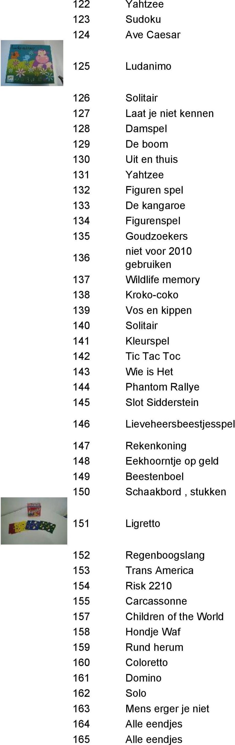 Rallye 145 Slot Sidderstein 146 Lieveheersbeestjesspel 147 Rekenkoning 148 Eekhoorntje op geld 149 Beestenboel 150 Schaakbord, stukken 151 Ligretto 152 Regenboogslang 153 Trans