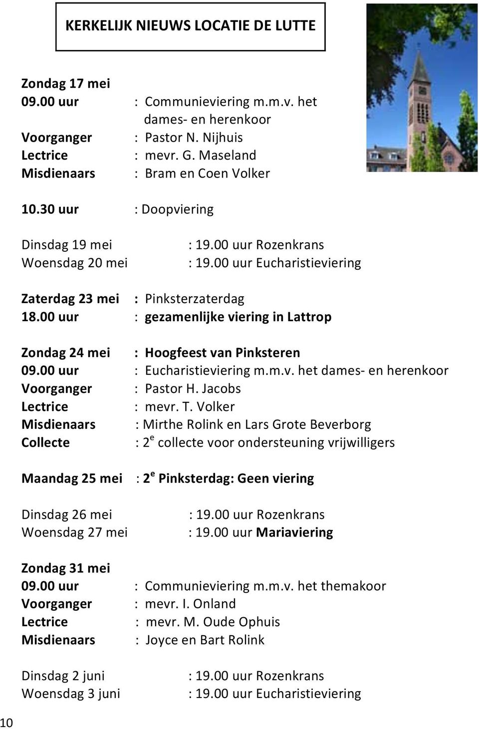 00 uur : gezamenlijke viering in Lattrop Zondag 24 mei : Hoogfeest van Pinksteren 09.00 uur : Eucharistieviering m.m.v. het dames- en herenkoor Voorganger : Pastor H. Jacobs Lectrice : mevr. T.