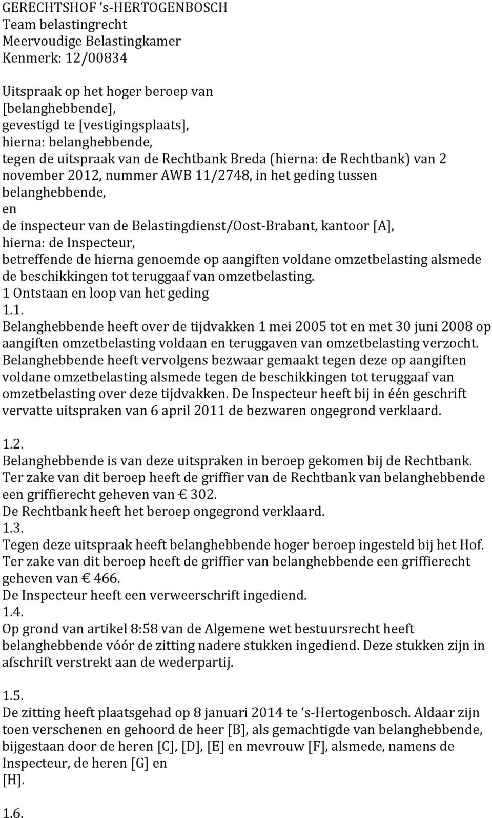 Belastingdienst/OostBrabant, kantoor [A], hierna: de Inspecteur, betreffende de hierna genoemde op aangiften voldane omzetbelasting alsmede de beschikkingen tot teruggaaf van omzetbelasting.