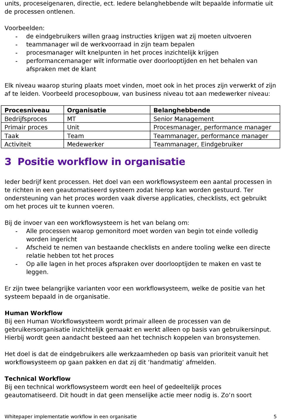 inzichtelijk krijgen - performancemanager wilt informatie over doorlooptijden en het behalen van afspraken met de klant Elk niveau waarop sturing plaats moet vinden, moet ook in het proces zijn