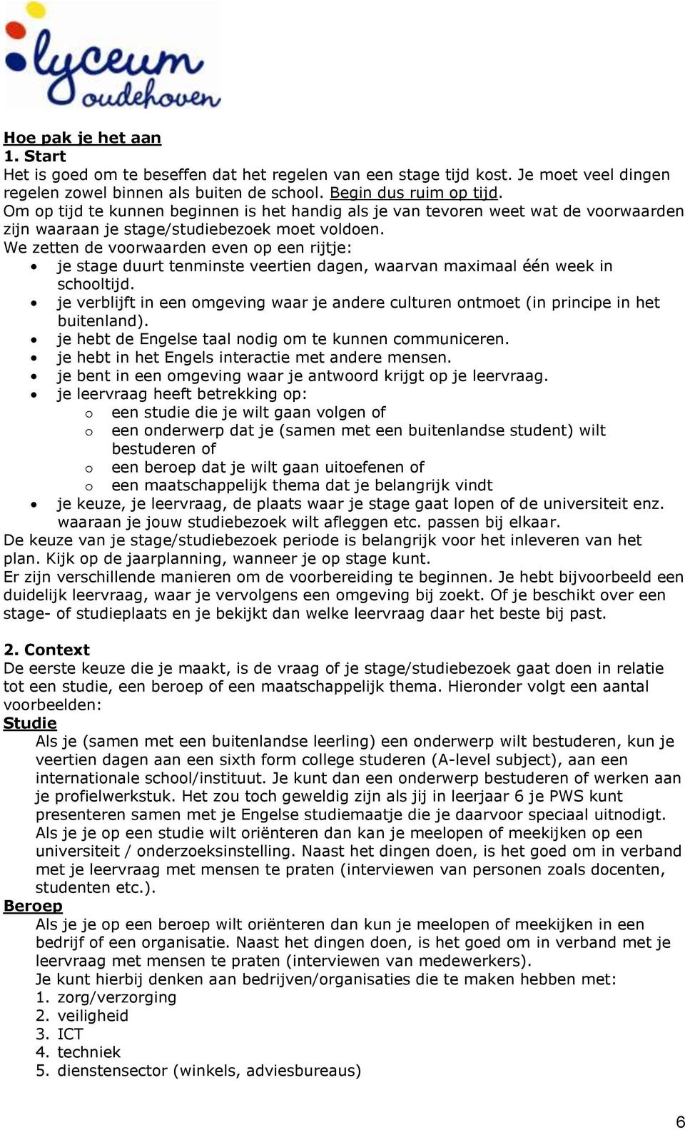 We zetten de voorwaarden even op een rijtje: je stage duurt tenminste veertien dagen, waarvan maximaal één week in schooltijd.