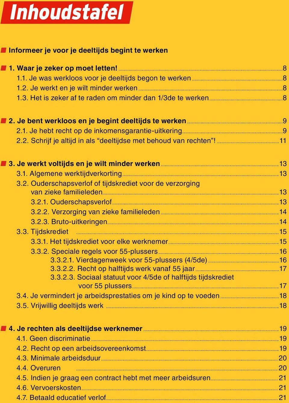 ...11 3. Je werkt voltijds en je wilt minder werken...13 3.1. Algemene werktijdverkorting...13 3.2. Ouderschapsverlof of tijdskrediet voor de verzorging van zieke familieleden...13 3.2.1. Ouderschapsverlof...13 3.2.2. Verzorging van zieke familieleden.