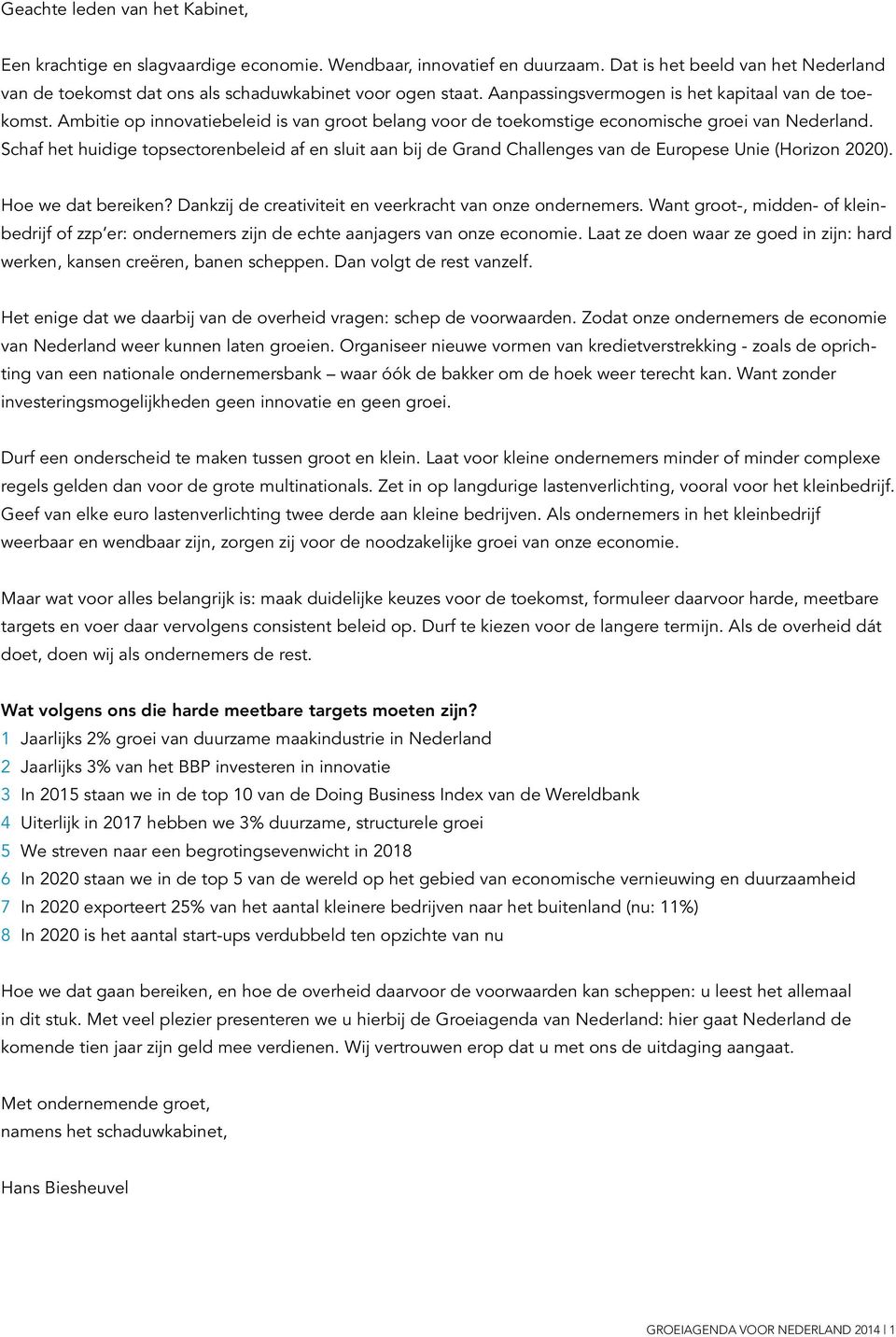 Schaf het huidige topsectorenbeleid af en sluit aan bij de Grand Challenges van de Europese Unie (Horizon 2020). Hoe we dat bereiken? Dankzij de creativiteit en veerkracht van onze ondernemers.