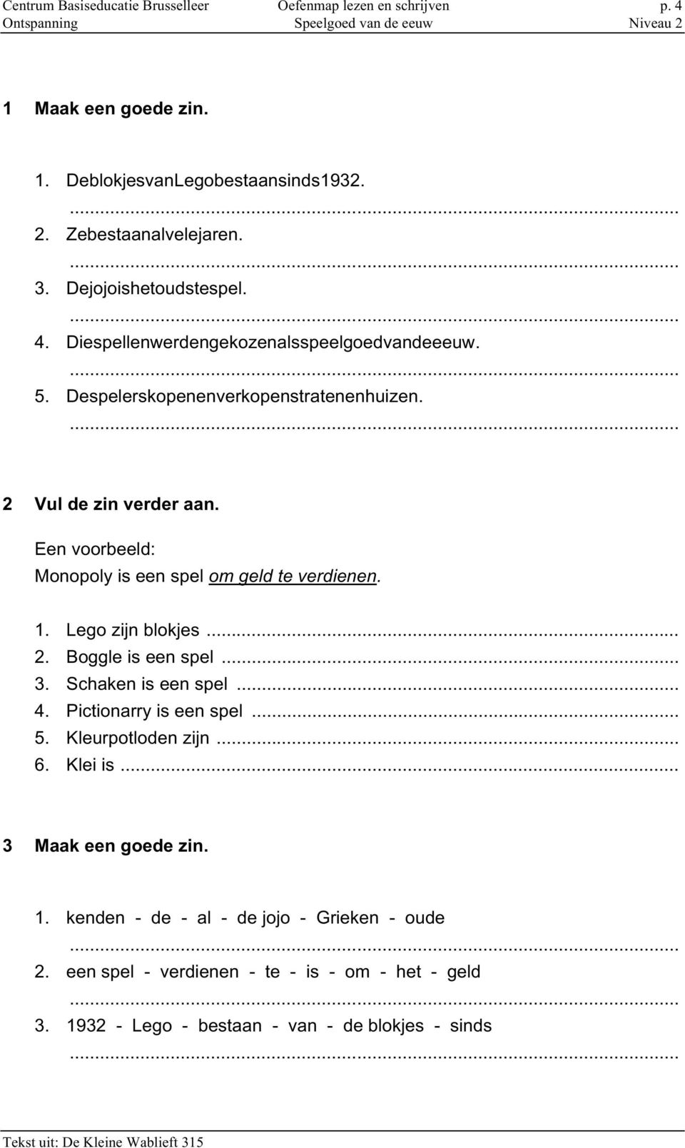 Een voorbeeld: Monopoly is een spel om geld te verdienen. 1. Lego zijn blokjes... 2. Boggle is een spel... 3. Schaken is een spel... 4. Pictionarry is een spel... 5.