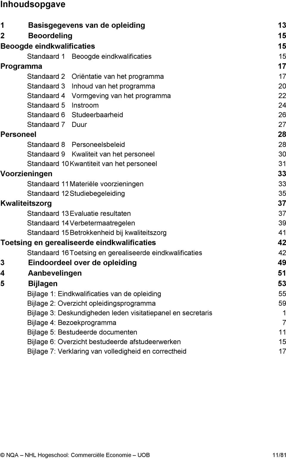 Personeelsbeleid 28 Standaard 9 Kwaliteit van het personeel 30 Standaard 10 Kwantiteit van het personeel 31 Voorzieningen 33 Standaard 11 Materiële voorzieningen 33 Standaard 12 Studiebegeleiding 35