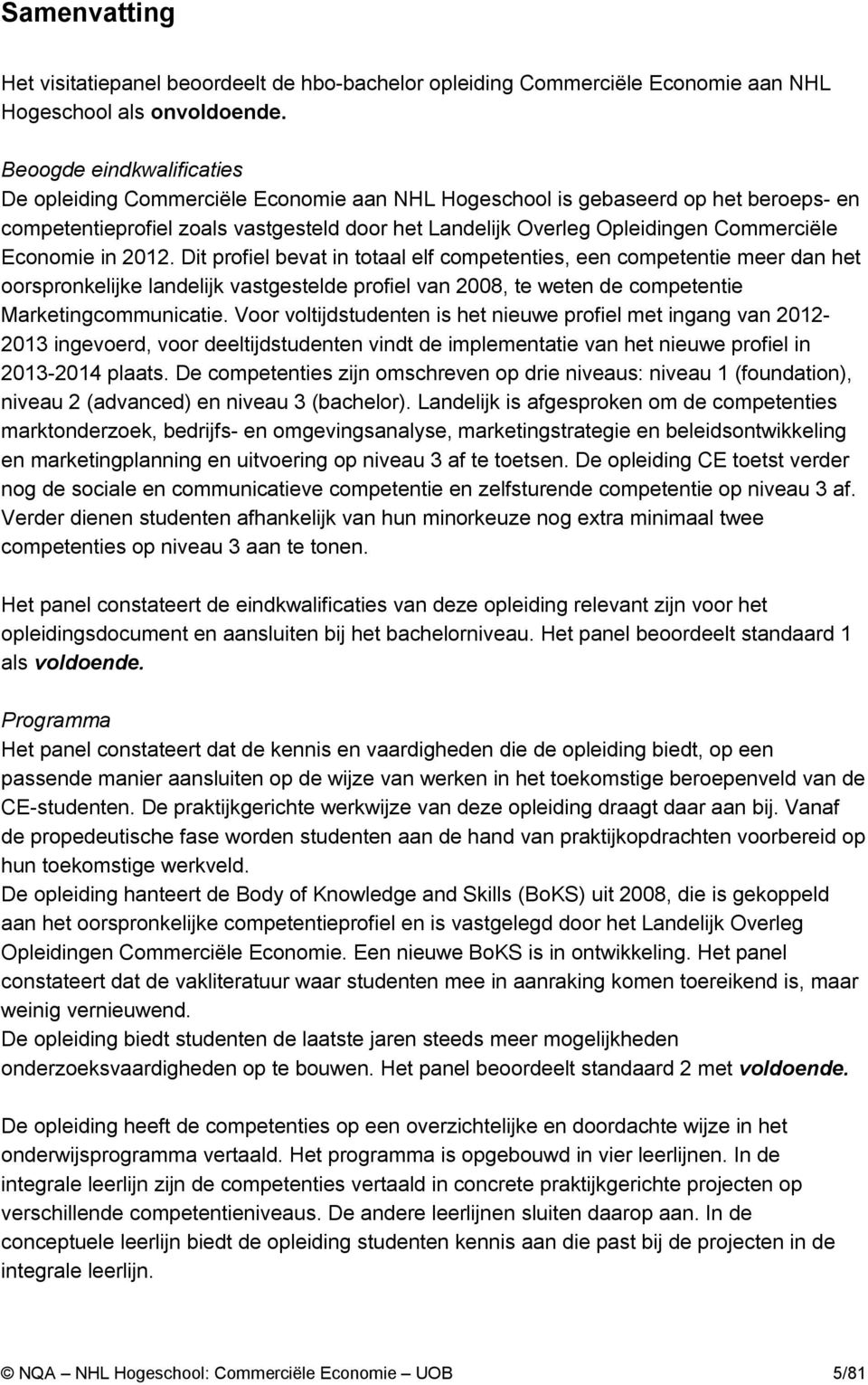 Economie in 2012. Dit profiel bevat in totaal elf competenties, een competentie meer dan het oorspronkelijke landelijk vastgestelde profiel van 2008, te weten de competentie Marketingcommunicatie.