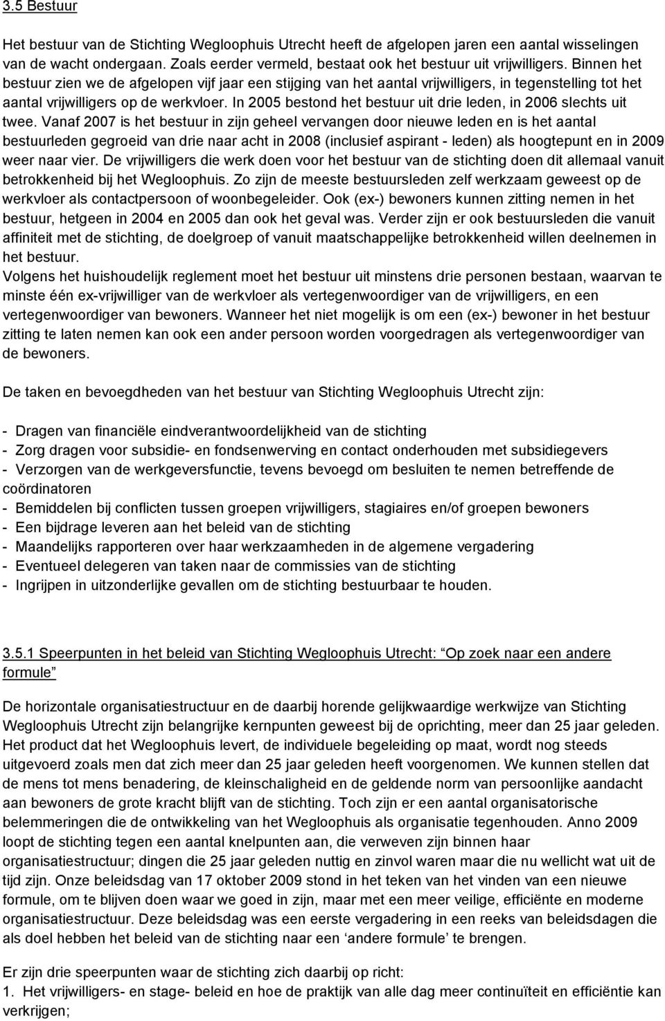 In 2005 bestond het bestuur uit drie leden, in 2006 slechts uit twee.