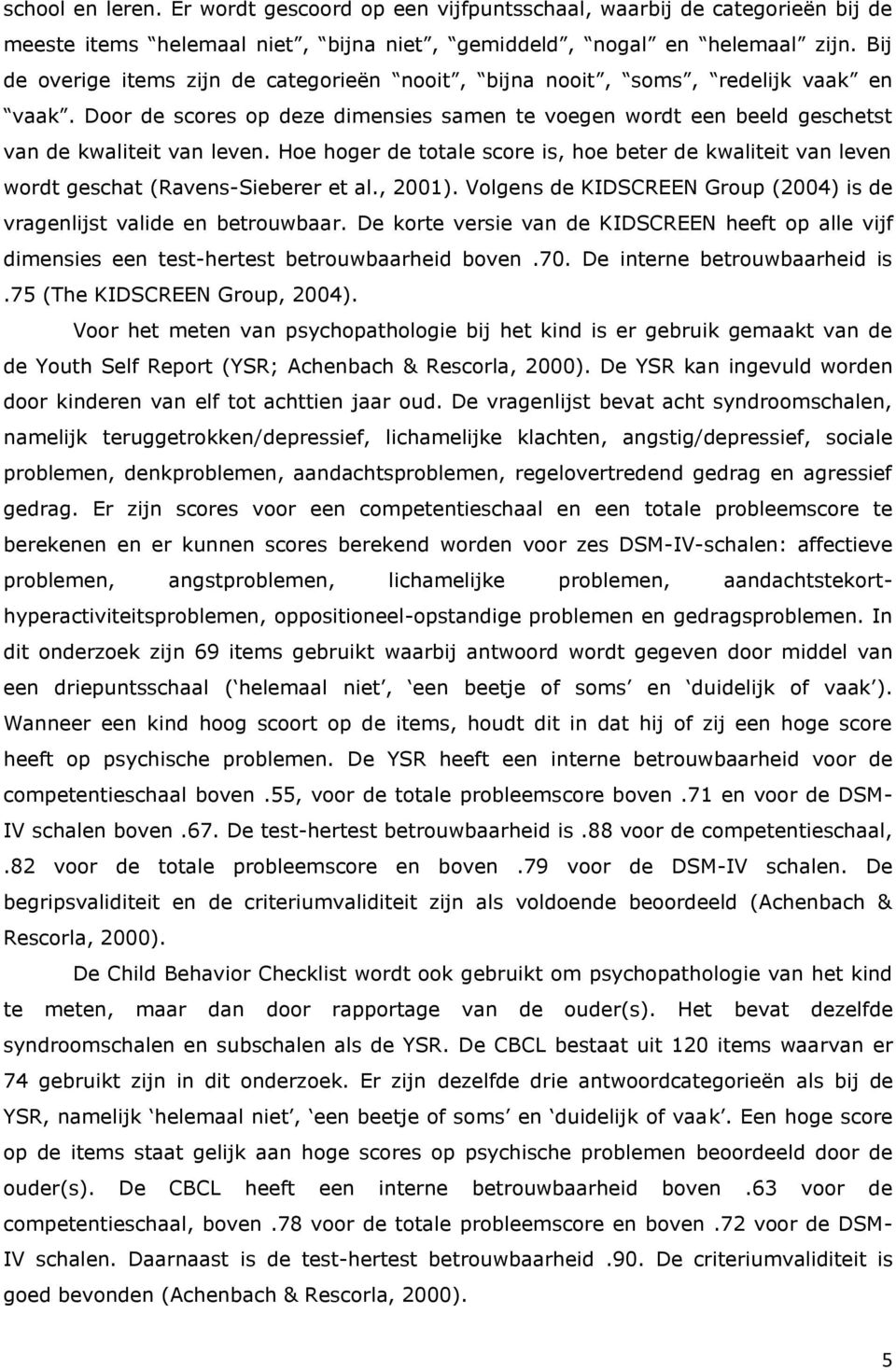 Hoe hoger de totale score is, hoe beter de kwaliteit van leven wordt geschat (Ravens-Sieberer et al., 2001). Volgens de KIDSCREEN Group (2004) is de vragenlijst valide en betrouwbaar.