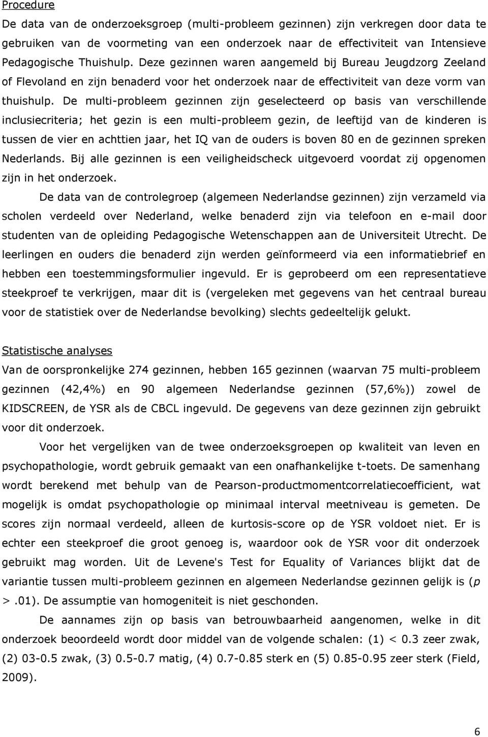 De multi-probleem gezinnen zijn geselecteerd op basis van verschillende inclusiecriteria; het gezin is een multi-probleem gezin, de leeftijd van de kinderen is tussen de vier en achttien jaar, het IQ