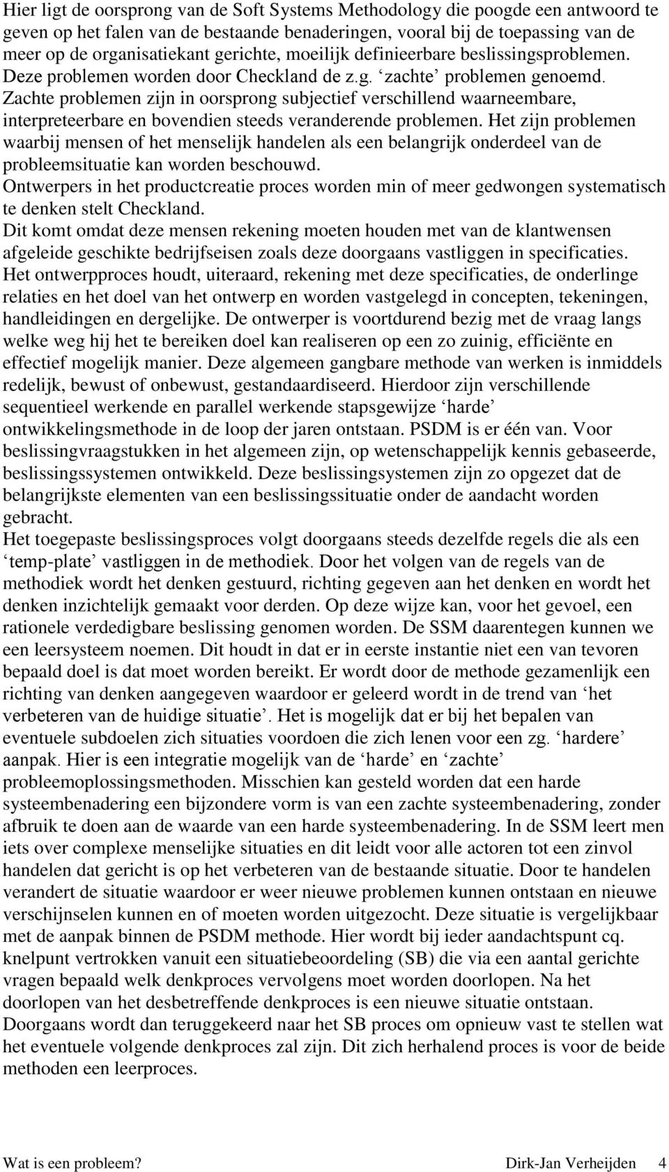 Zachte problemen zijn in oorsprong subjectief verschillend waarneembare, interpreteerbare en bovendien steeds veranderende problemen.