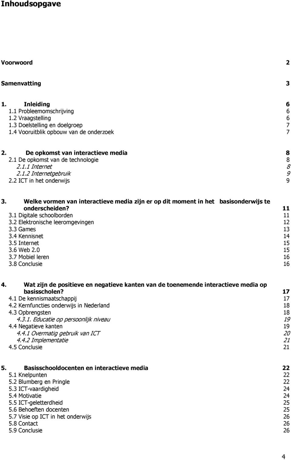 Welke vormen van interactieve media zijn er op dit moment in het basisonderwijs te onderscheiden? 11 3.1 Digitale schoolborden 11 3.2 Elektronische leeromgevingen 12 3.3 Games 13 3.4 Kennisnet 14 3.