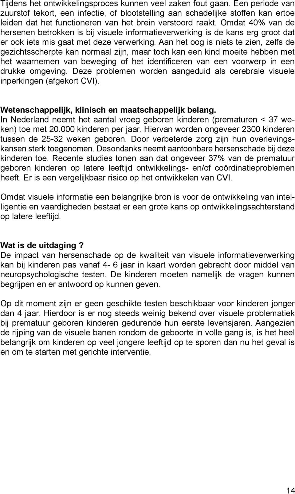 Omdat 40% van de hersenen betrokken is bij visuele informatieverwerking is de kans erg groot dat er ook iets mis gaat met deze verwerking.