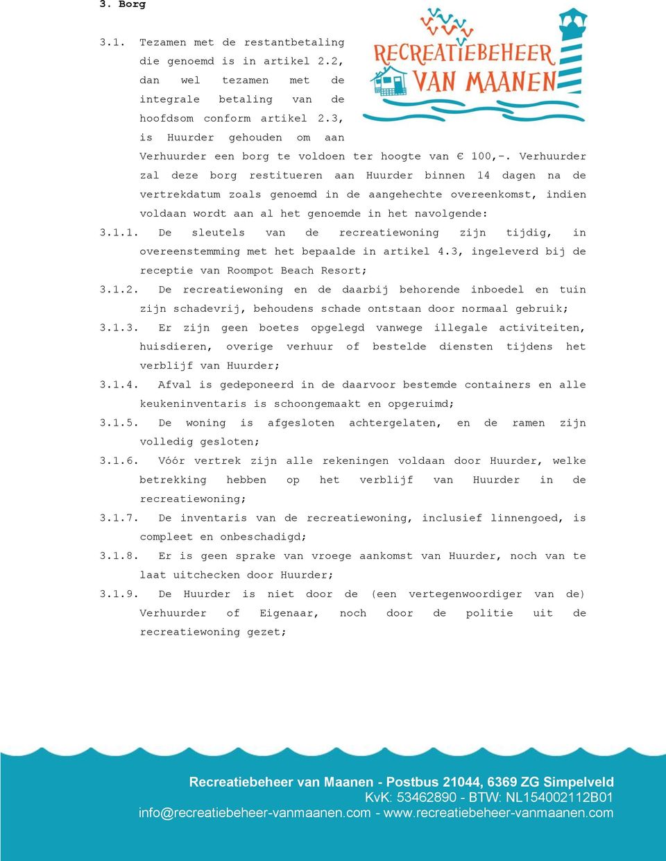 Verhuurder zal deze borg restitueren aan Huurder binnen 14 dagen na de vertrekdatum zoals genoemd in de aangehechte overeenkomst, indien voldaan wordt aan al het genoemde in het navolgende: 3.1.1. De sleutels van de recreatiewoning zijn tijdig, in overeenstemming met het bepaalde in artikel 4.
