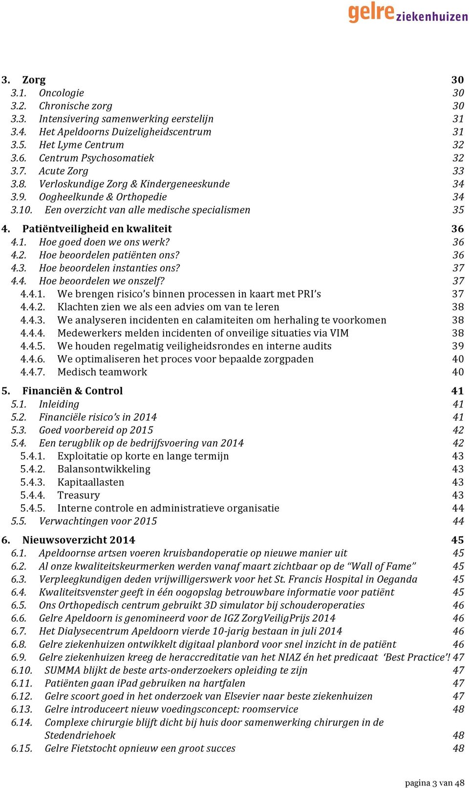 Patiëntveiligheid en kwaliteit 36 4.1. Hoe goed doen we ons werk? 36 4.2. Hoe beoordelen patiënten ons? 36 4.3. Hoe beoordelen instanties ons? 37 4.4. Hoe beoordelen we onszelf? 37 4.4.1. We brengen risico s binnen processen in kaart met PRI s 37 4.