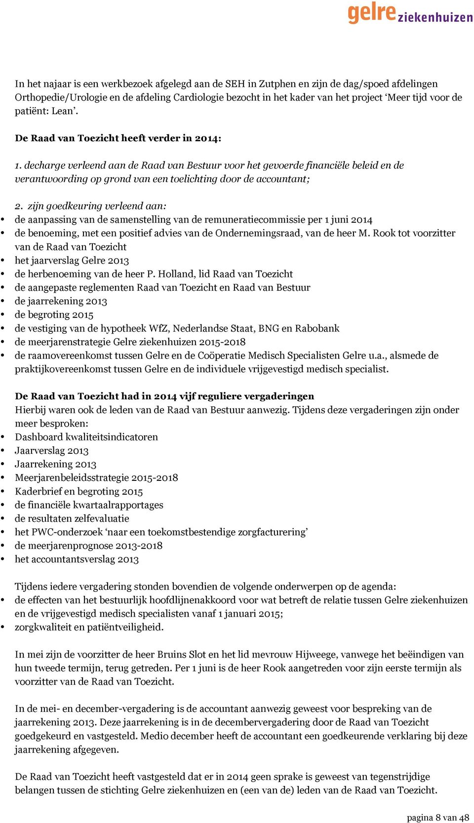 decharge verleend aan de Raad van Bestuur voor het gevoerde financiële beleid en de verantwoording op grond van een toelichting door de accountant; 2.