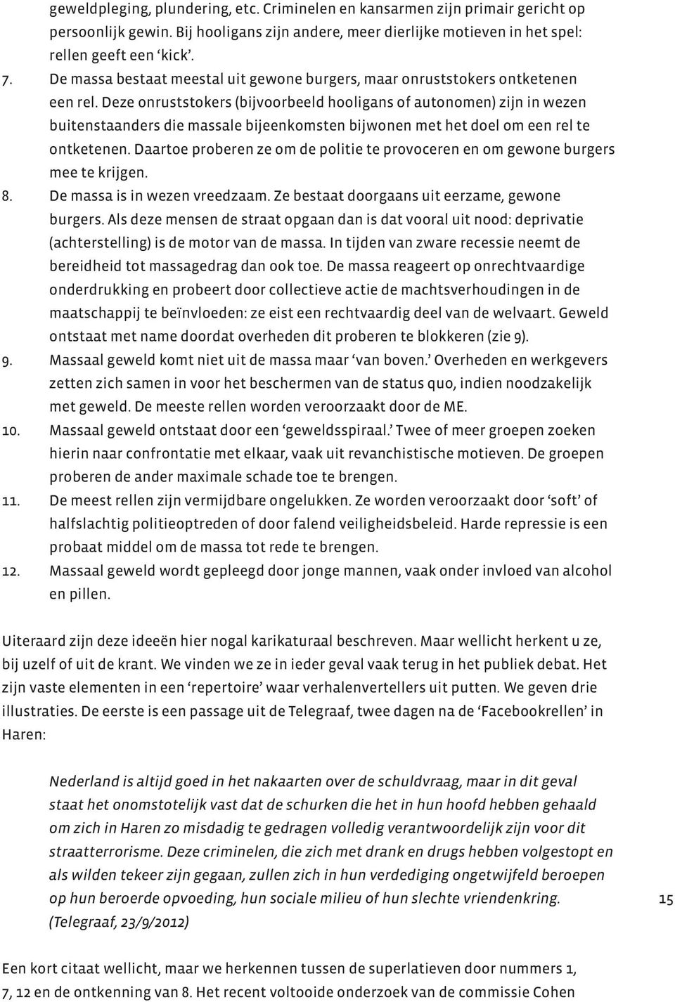 Deze onruststokers (bijvoorbeeld hooligans of autonomen) zijn in wezen buitenstaanders die massale bijeenkomsten bijwonen met het doel om een rel te ontketenen.