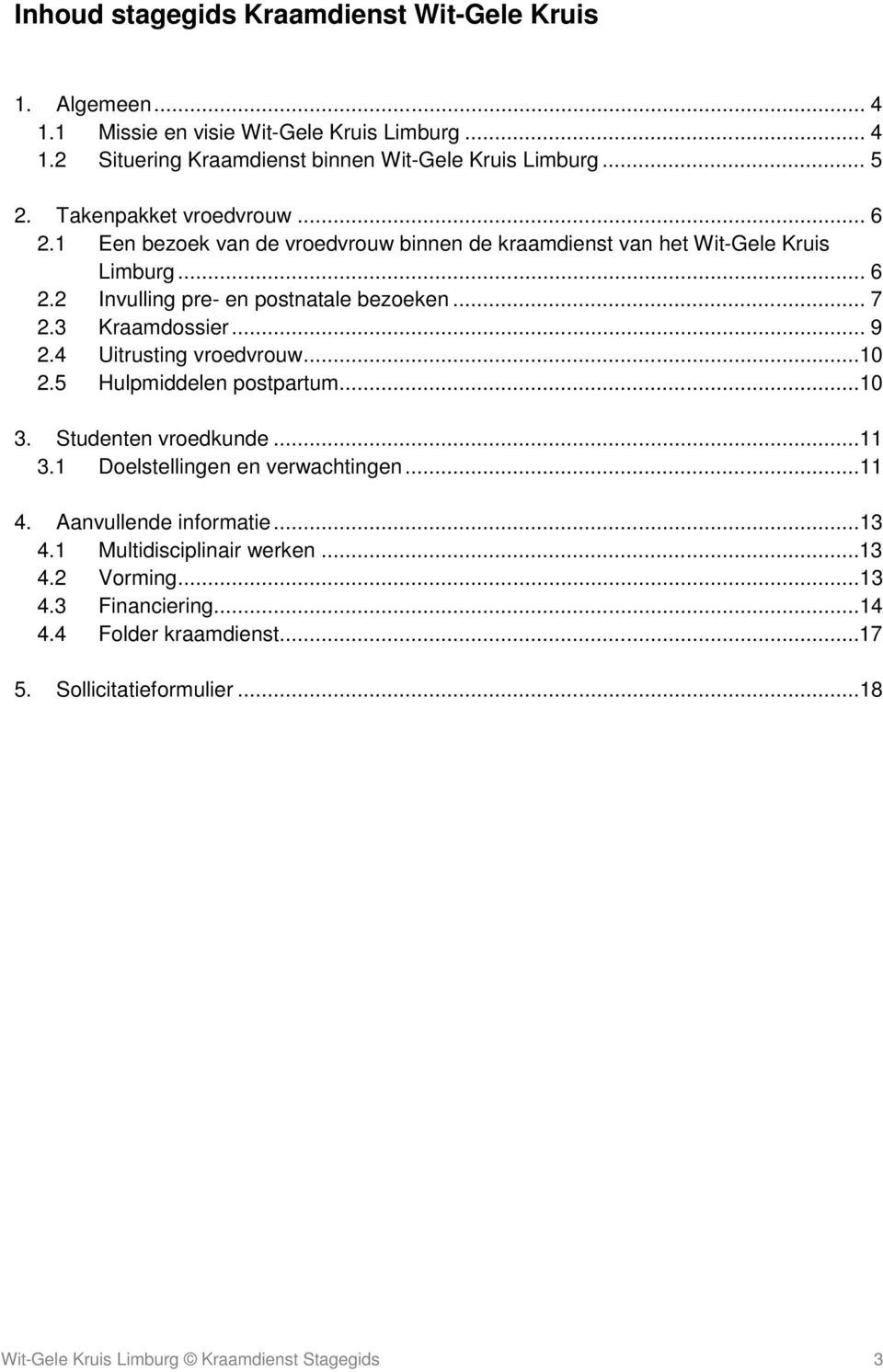 3 Kraamdossier... 9 2.4 Uitrusting vroedvrouw...10 2.5 Hulpmiddelen postpartum...10 3. Studenten vroedkunde...11 3.1 Doelstellingen en verwachtingen...11 4.