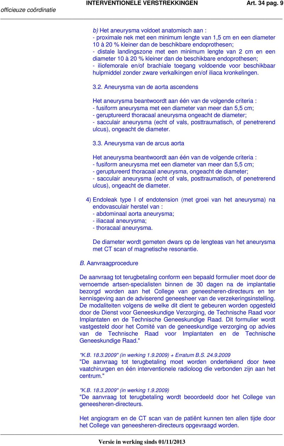 minimum lengte van 2 cm en een diameter 10 à 20 % kleiner dan de beschikbare endoprothesen; - iliofemorale en/of brachiale toegang voldoende voor beschikbaar hulpmiddel zonder zware verkalkingen