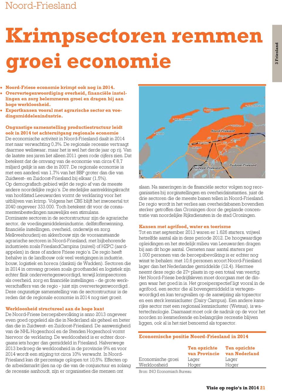 Ongunstige samenstelling productiestructuur leidt ook in 2014 tot achteruitgang regionale economie De economische activiteit in Noord-Friesland daalt in 2014 met naar verwachting 0,3%.