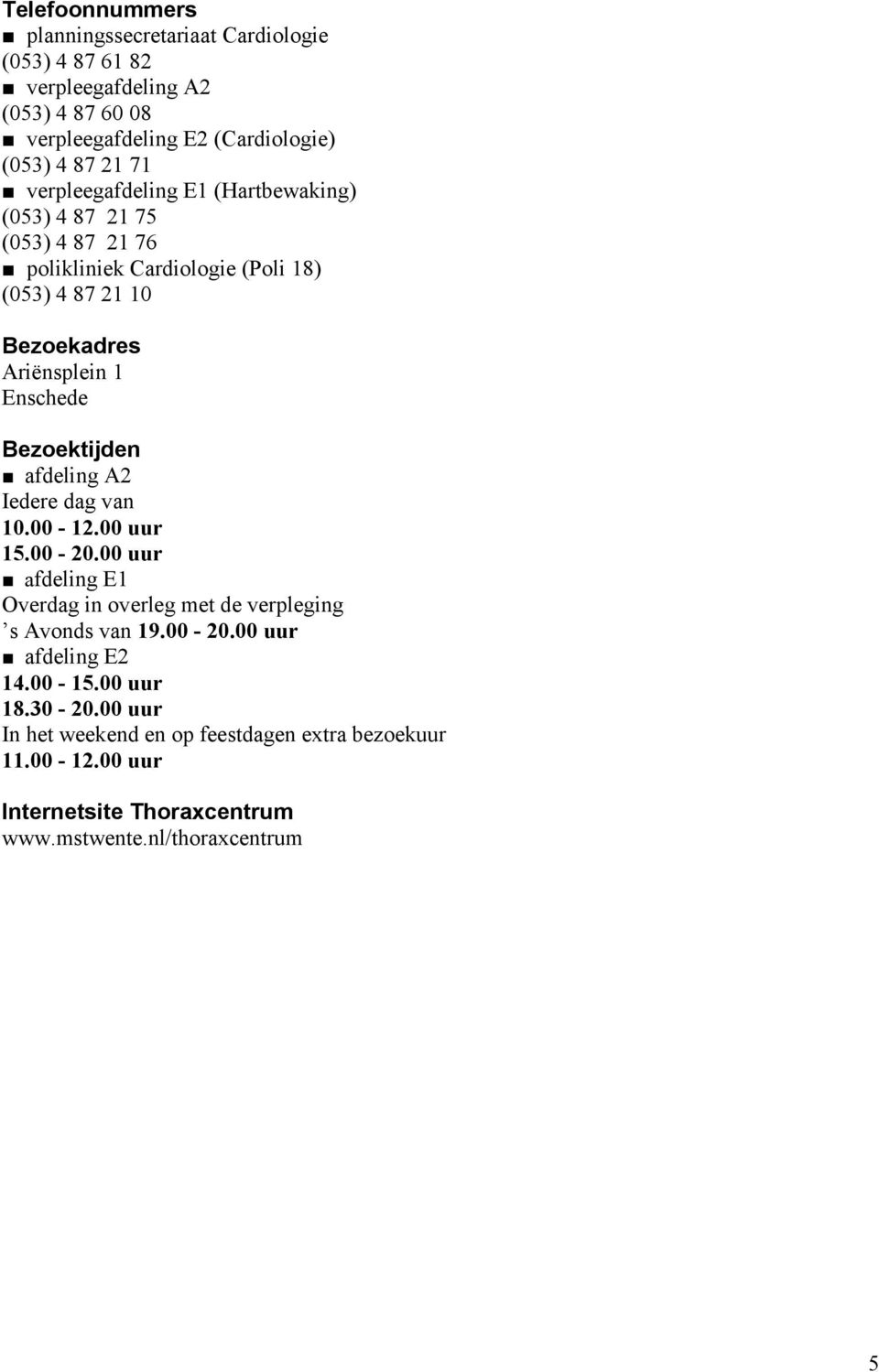 Bezoektijden afdeling A2 Iedere dag van 10.00-12.00 uur 15.00-20.00 uur afdeling E1 Overdag in overleg met de verpleging s Avonds van 19.00-20.00 uur afdeling E2 14.