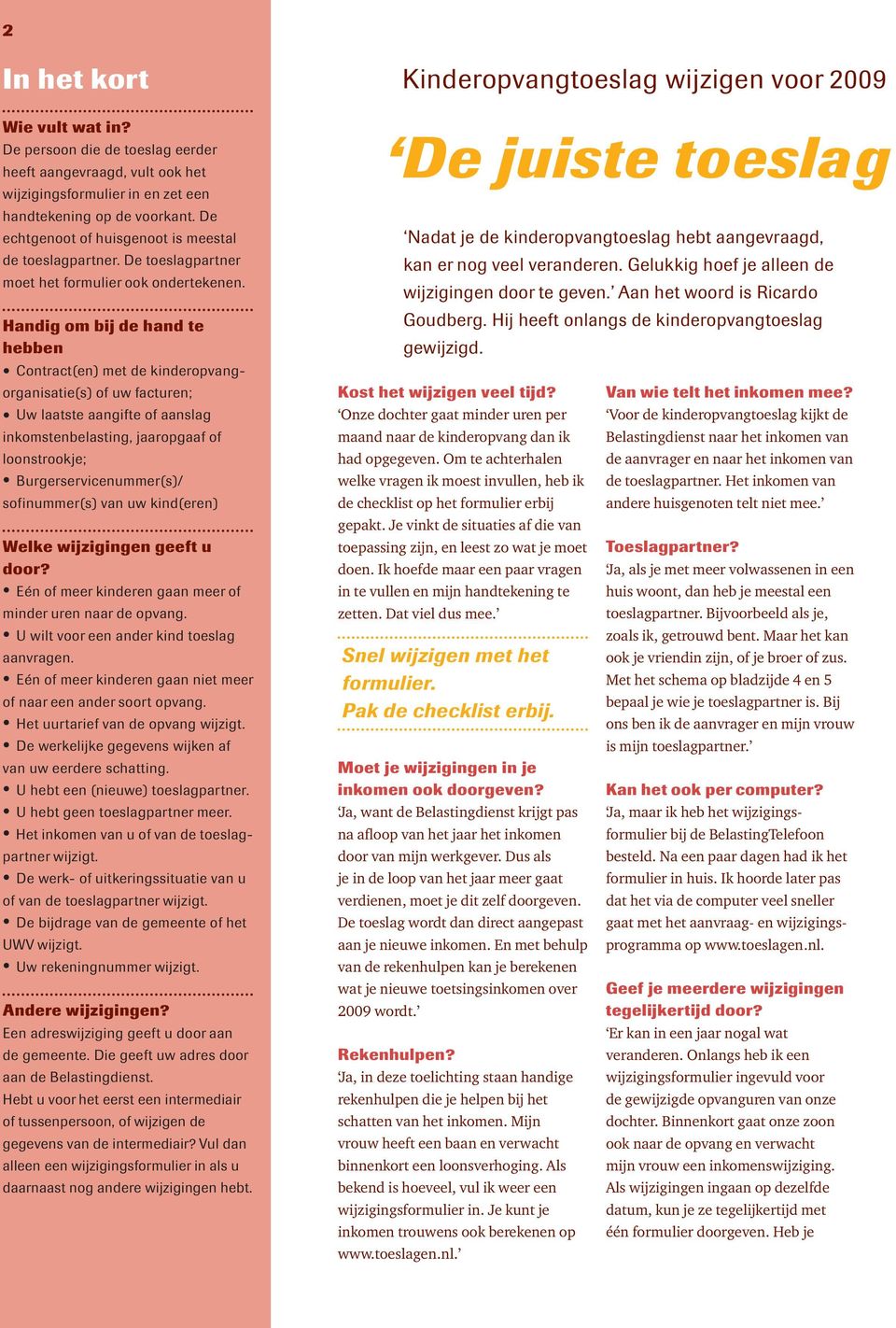 Handig om bij de hand te hebben Contract(en) met de kinderopvangorganisatie(s) of uw facturen; Uw laatste aangifte of aanslag inkomstenbelasting, jaaropgaaf of loonstrookje; Burgerservicenummer(s)/