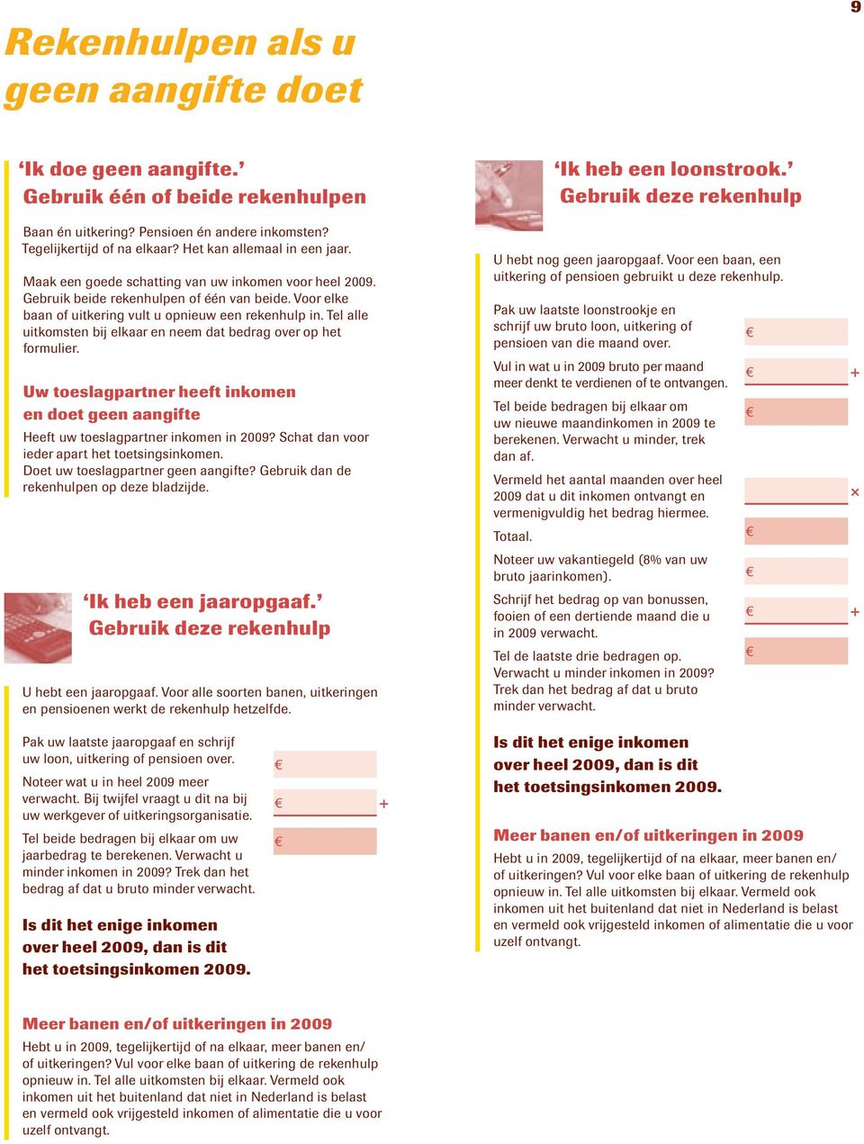 Tel alle uitkomsten bij elkaar en neem dat bedrag over op het formulier. Uw toeslagpartner heeft inkomen en doet geen aangifte Heeft uw toeslagpartner inkomen in 2009?