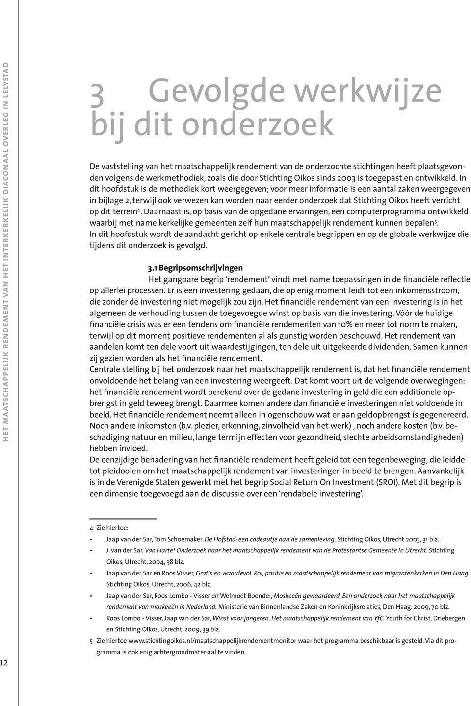 In dit hoofdstuk is de methodiek kort weergegeven; voor meer informatie is een aantal zaken weergegeven in bijlage 2, terwijl ook verwezen kan worden naar eerder onderzoek dat Stichting Oikos heeft