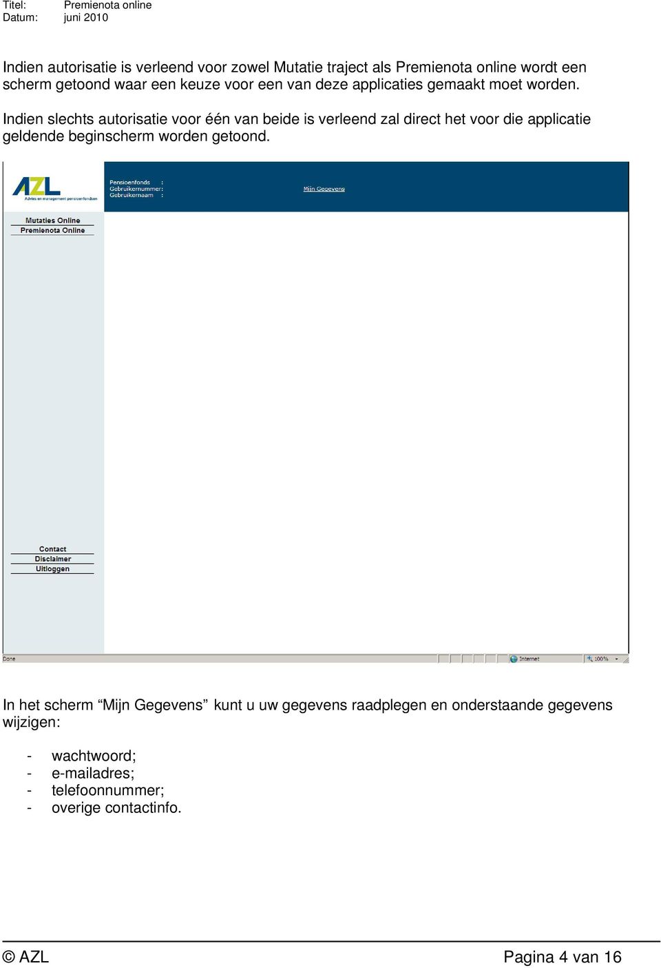 Indien slechts autorisatie voor één van beide is verleend zal direct het voor die applicatie geldende beginscherm worden