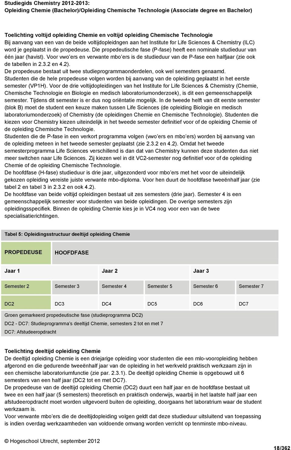 Voor vwo ers en verwante mbo ers is de studieduur van de P-fase een halfjaar (zie ook de tabellen in 2.3.2 en 4.2). De propedeuse bestaat uit twee studieprogrammaonderdelen, ook wel semesters genaamd.