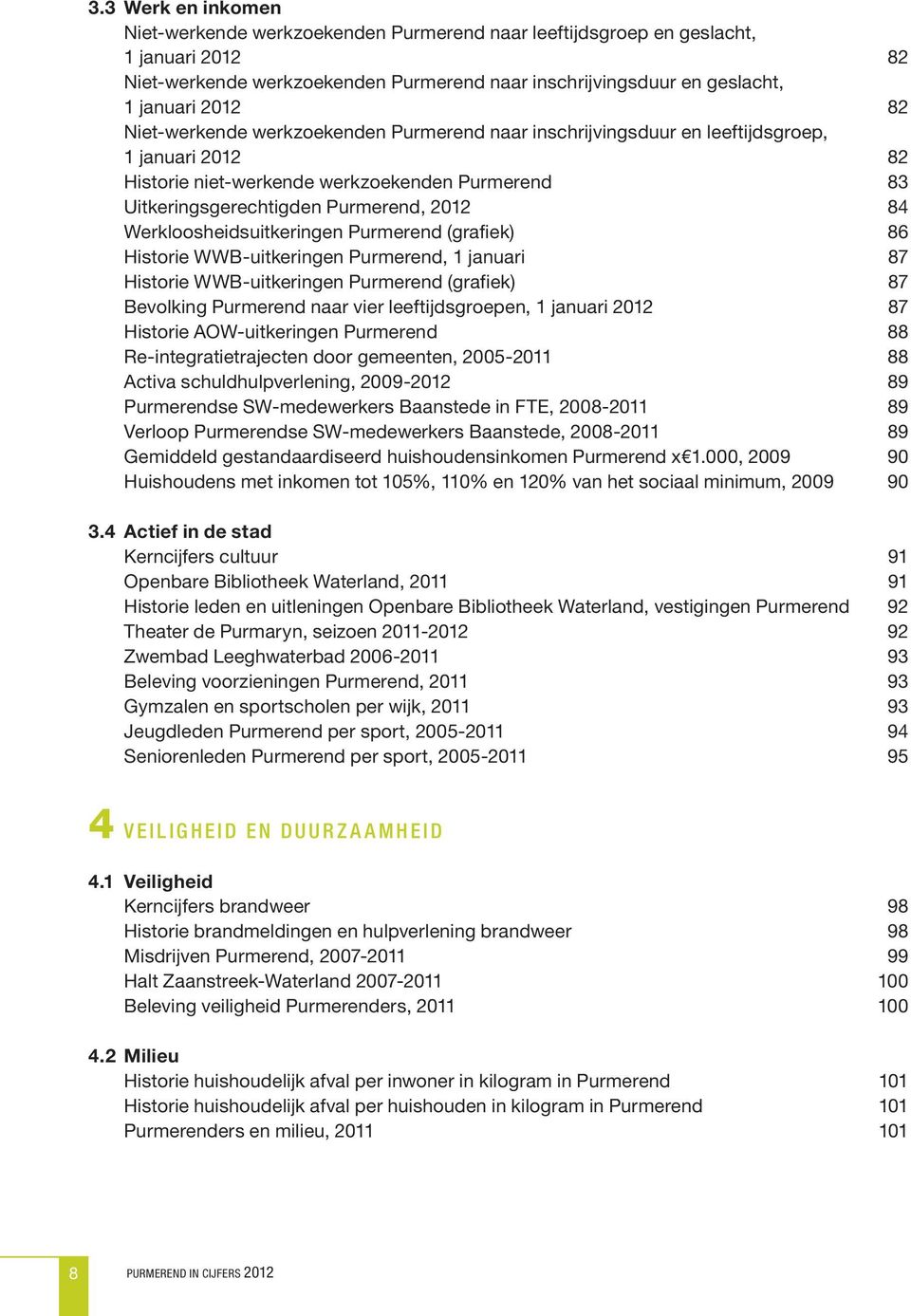 Werkloosheidsuitkeringen Purmerend (grafiek) 86 Historie WWB-uitkeringen Purmerend, 1 januari 87 Historie WWB-uitkeringen Purmerend (grafiek) 87 Bevolking Purmerend naar vier leeftijdsgroepen, 1