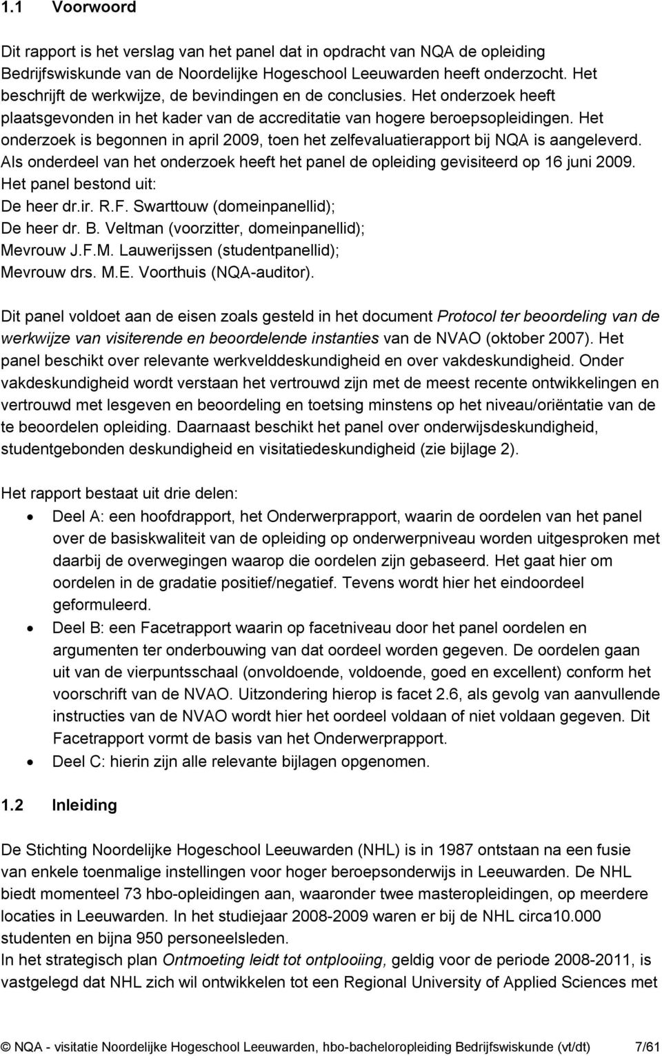 Het onderzoek is begonnen in april 2009, toen het zelfevaluatierapport bij NQA is aangeleverd. Als onderdeel van het onderzoek heeft het panel de opleiding gevisiteerd op 16 juni 2009.