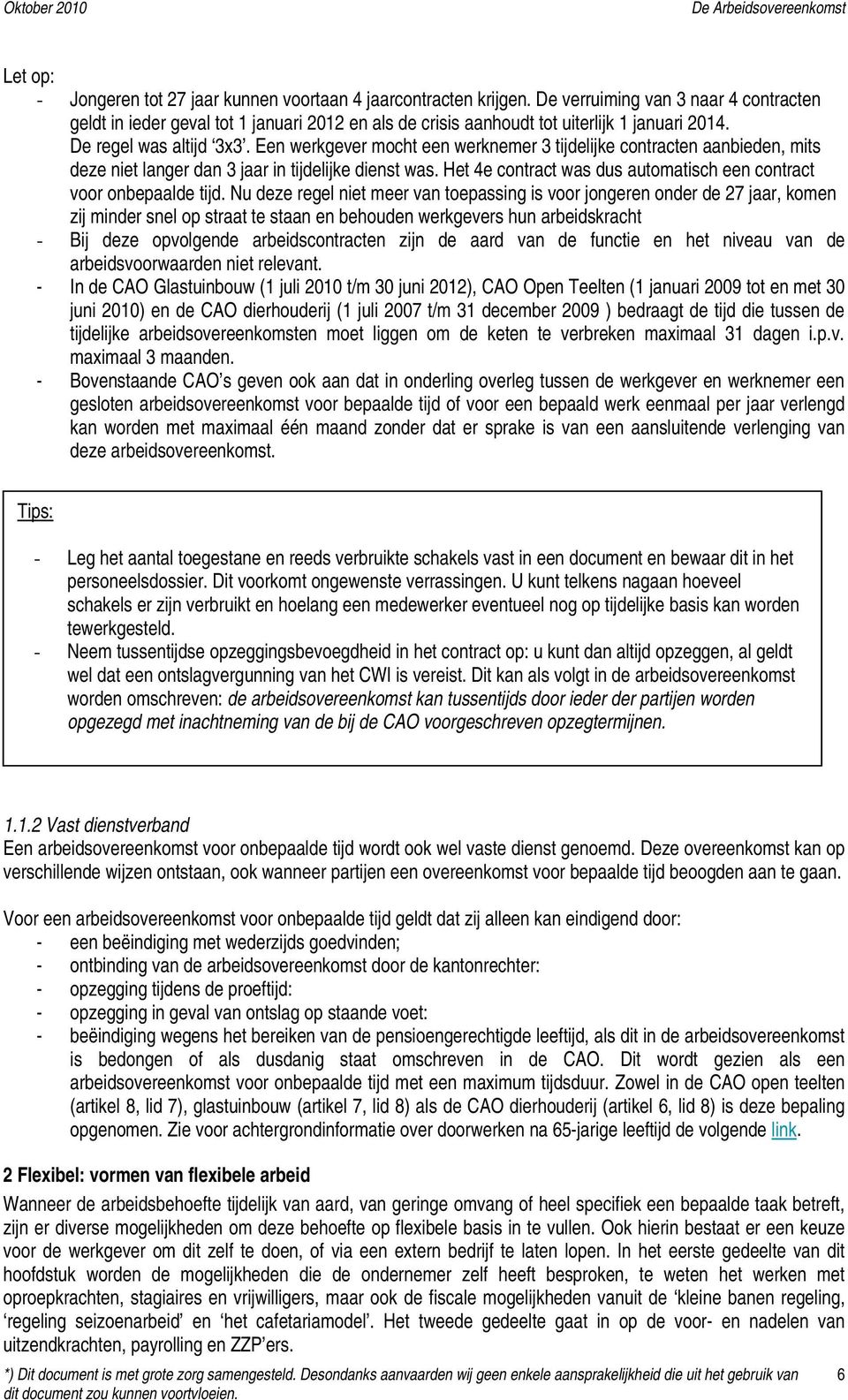 Een werkgever mocht een werknemer 3 tijdelijke contracten aanbieden, mits deze niet langer dan 3 jaar in tijdelijke dienst was. Het 4e contract was dus automatisch een contract voor onbepaalde tijd.