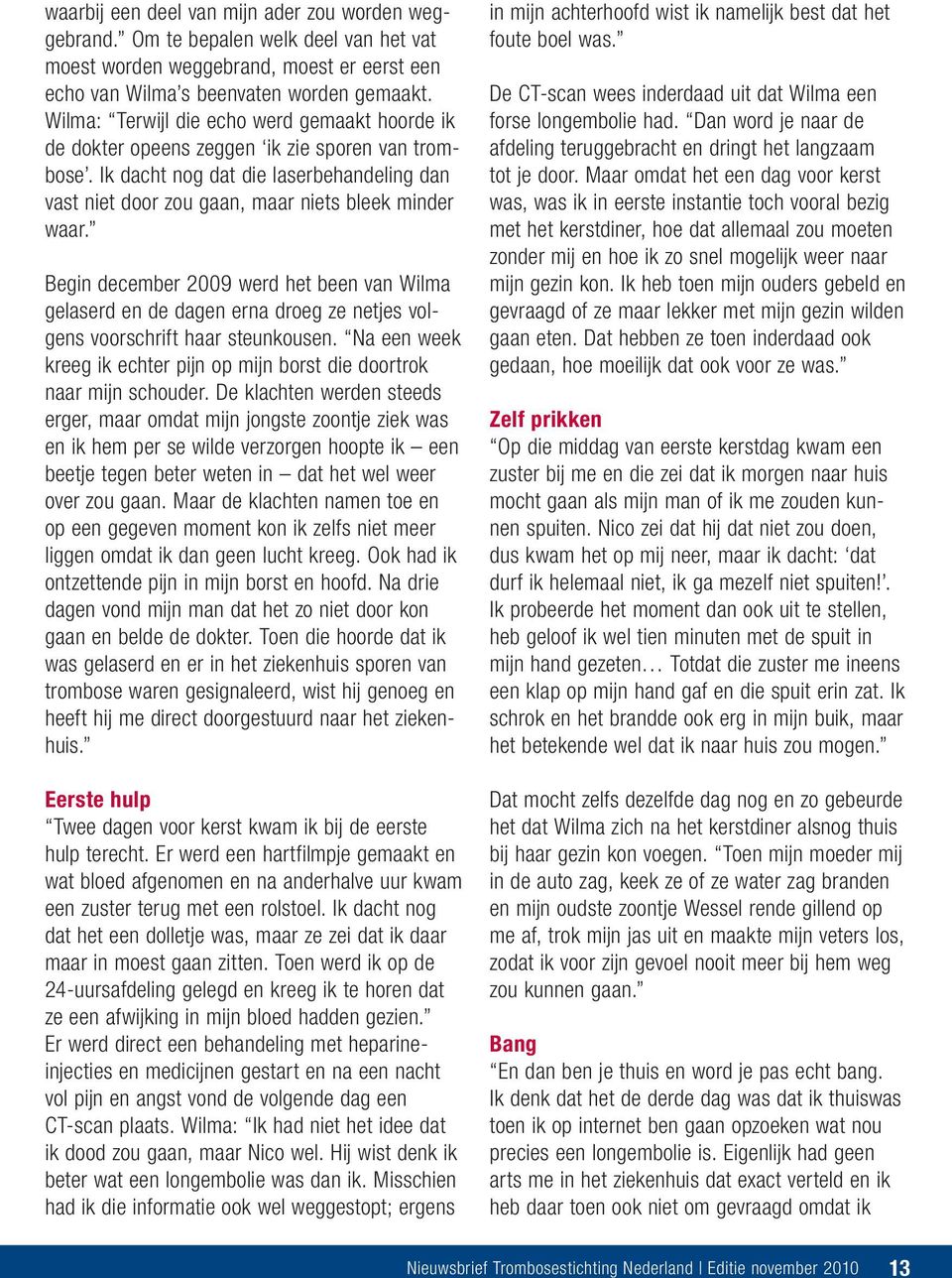 Begin december 2009 werd het been van Wilma gelaserd en de dagen erna droeg ze netjes volgens voorschrift haar steunkousen.