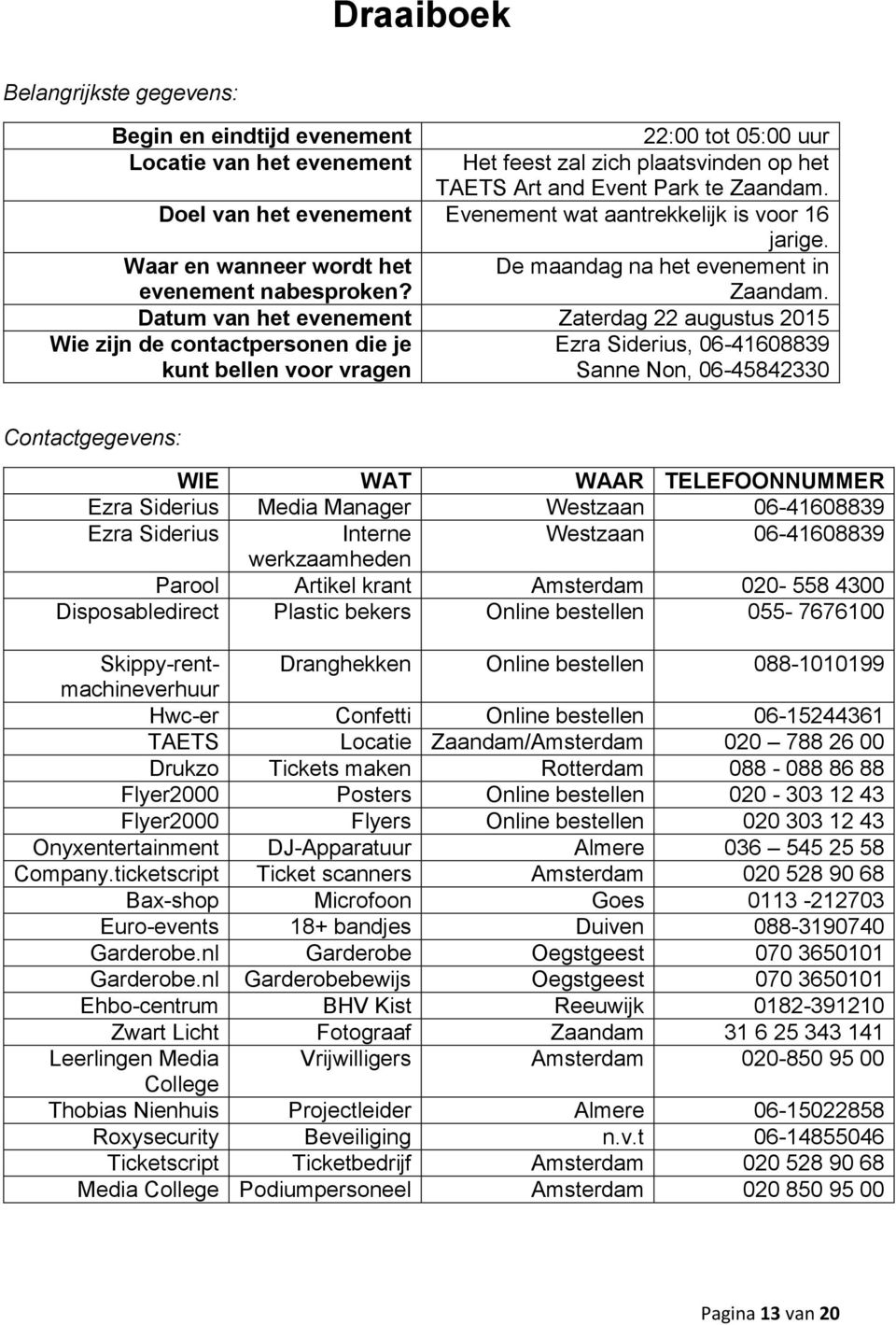 Datum van het evenement Zaterdag 22 augustus 2015 Wie zijn de contactpersonen die je, 06-41608839 kunt bellen voor vragen Sanne Non, 06-45842330 Contactgegevens: WIE WAT WAAR TELEFOONNUMMER Media