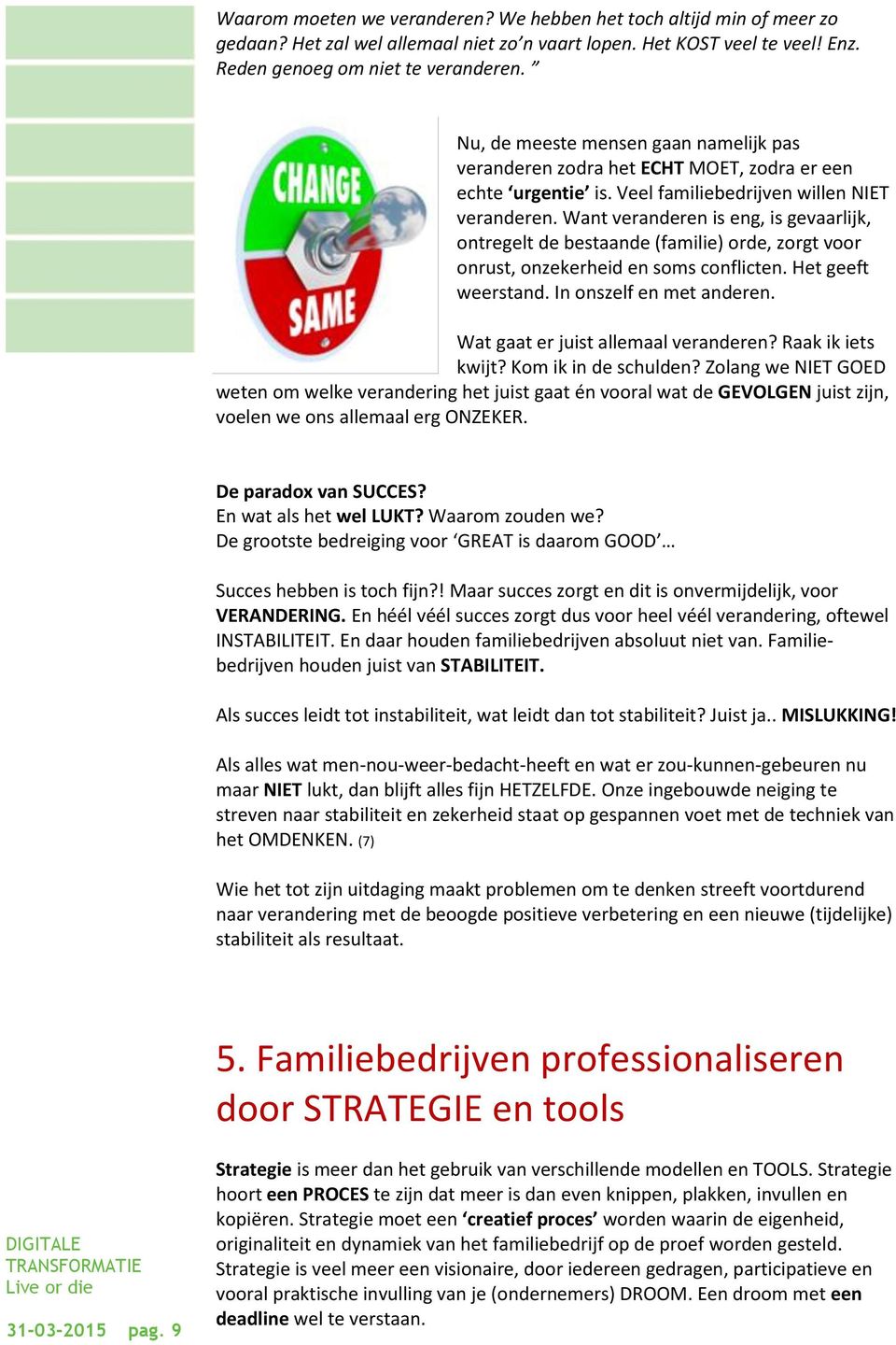 Want veranderen is eng, is gevaarlijk, ontregelt de bestaande (familie) orde, zorgt voor onrust, onzekerheid en soms conflicten. Het geeft weerstand. In onszelf en met anderen.