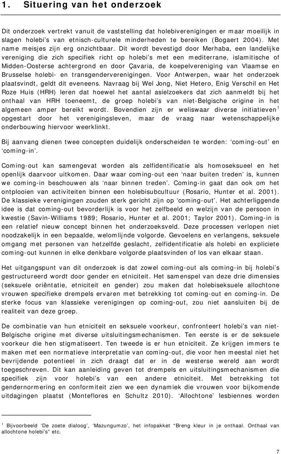 Dit wordt bevestigd door Merhaba, een landelijke vereniging die zich specifiek richt op holebi s met een mediterrane, islamitische of Midden-Oosterse achtergrond en door Çavaria, de koepelvereniging