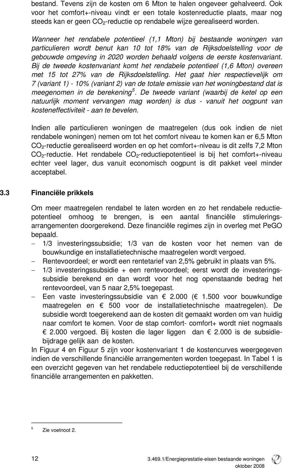 Wanneer het rendabele potentieel (1,1 Mton) bij bestaande woningen van particulieren wordt benut kan 10 tot 18% van de Rijksdoelstelling voor de gebouwde omgeving in 2020 worden behaald volgens de