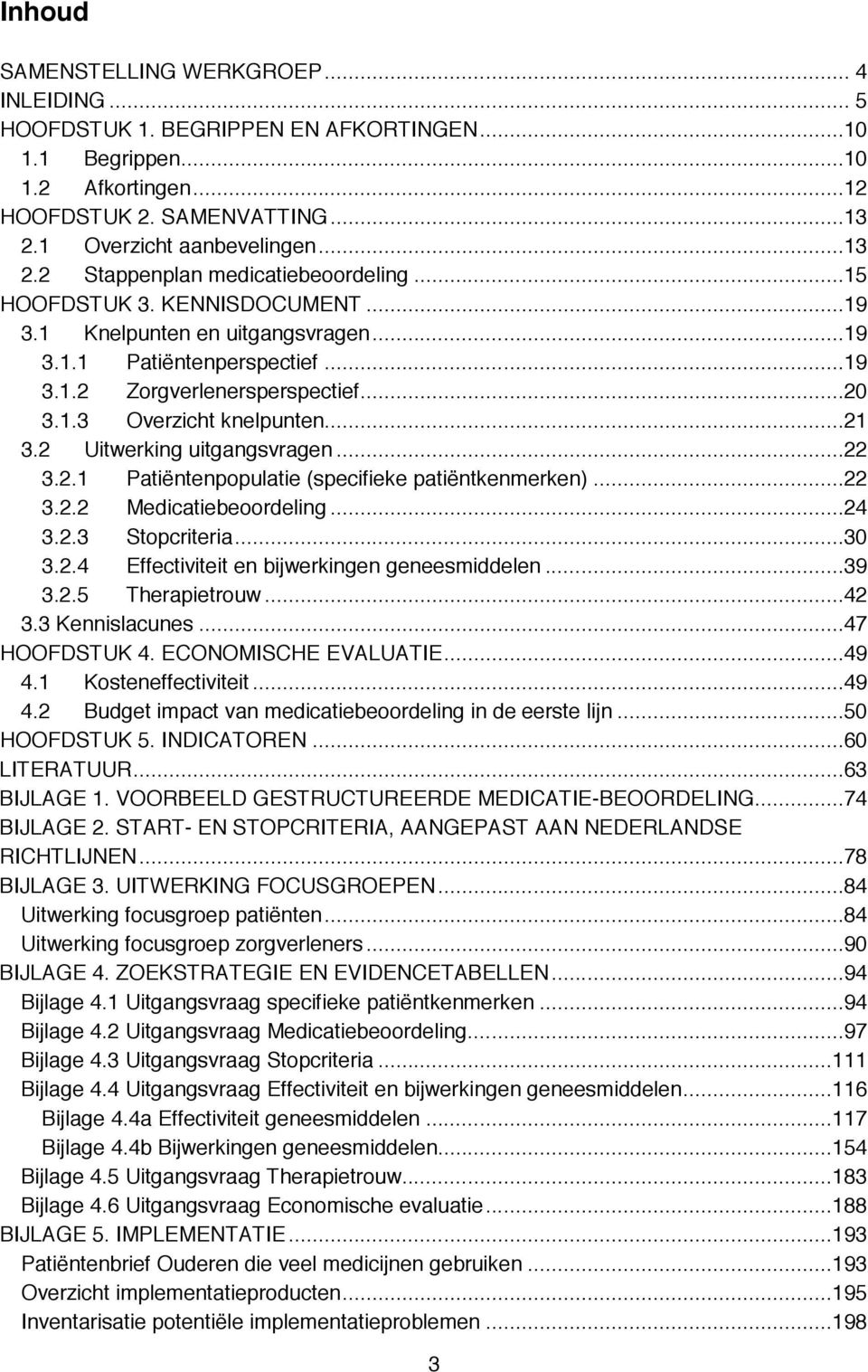 ..20 3.1.3 Overzicht knelpunten...21 3.2 Uitwerking uitgangsvragen...22 3.2.1 Patiëntenpopulatie (specifieke patiëntkenmerken)...22 3.2.2 Medicatiebeoordeling...24 3.2.3 Stopcriteria...30 3.2.4 Effectiviteit en bijwerkingen geneesmiddelen.