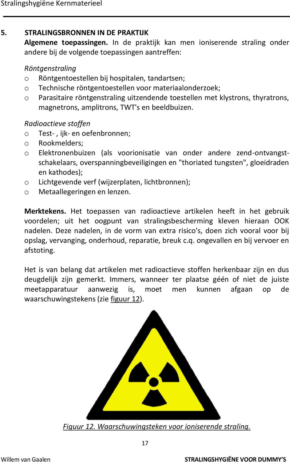 materiaalonderzoek; o Parasitaire röntgenstraling uitzendende toestellen met klystrons, thyratrons, magnetrons, amplitrons, TWT's en beeldbuizen.