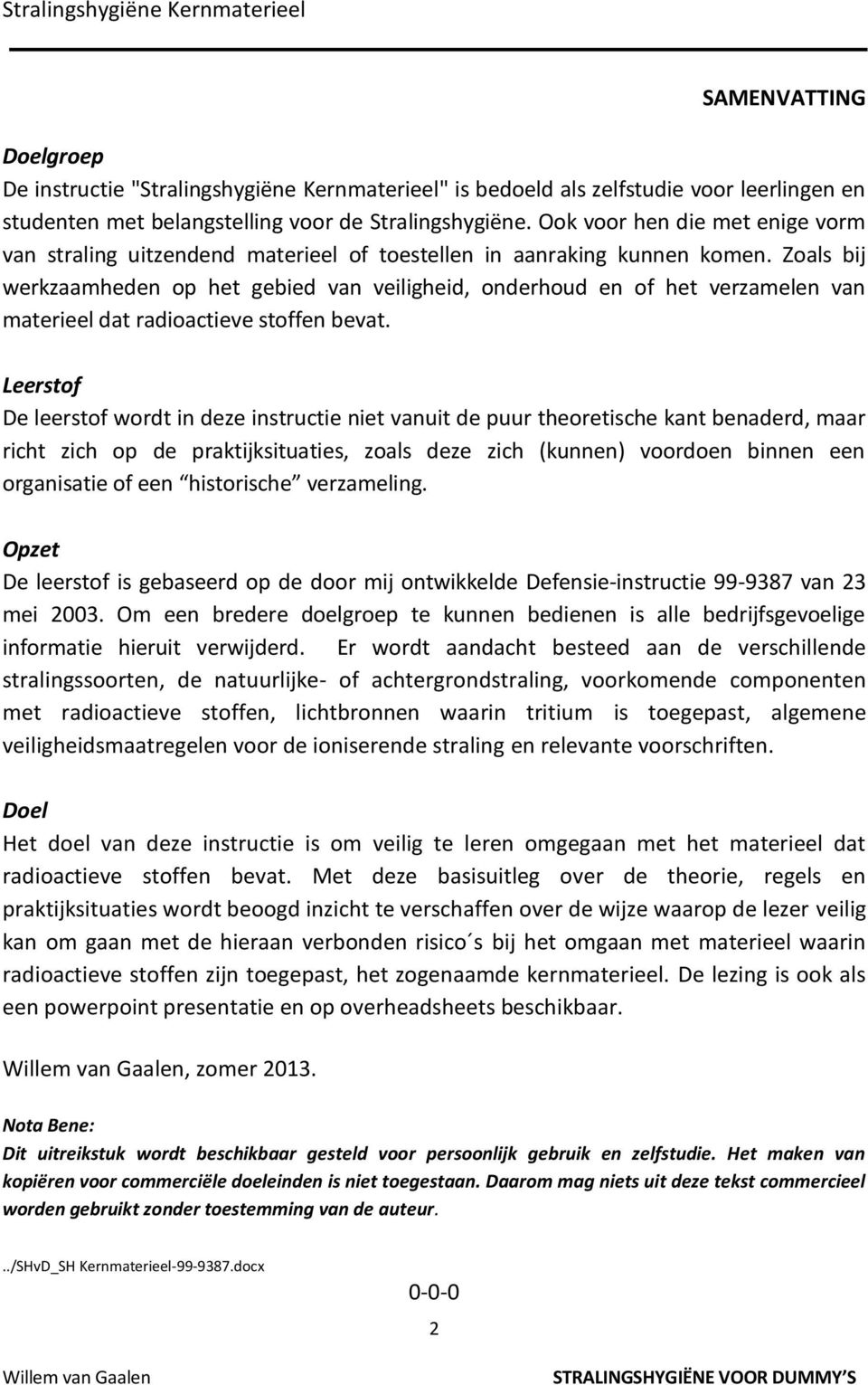 Zoals bij werkzaamheden op het gebied van veiligheid, onderhoud en of het verzamelen van materieel dat radioactieve stoffen bevat.