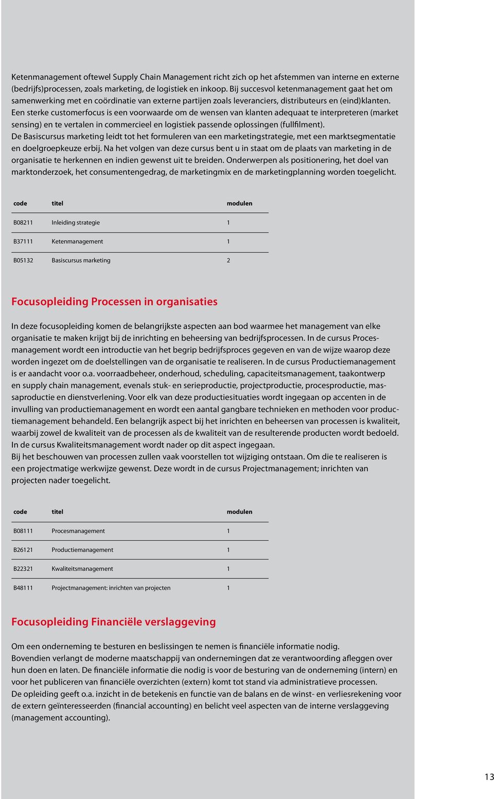 Een sterke customerfocus is een voorwaarde om de wensen van klanten adequaat te interpreteren (market sensing) en te vertalen in commercieel en logistiek passende oplossingen (fullfilment).